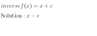 The inverse of f(x)=x+e is x-e